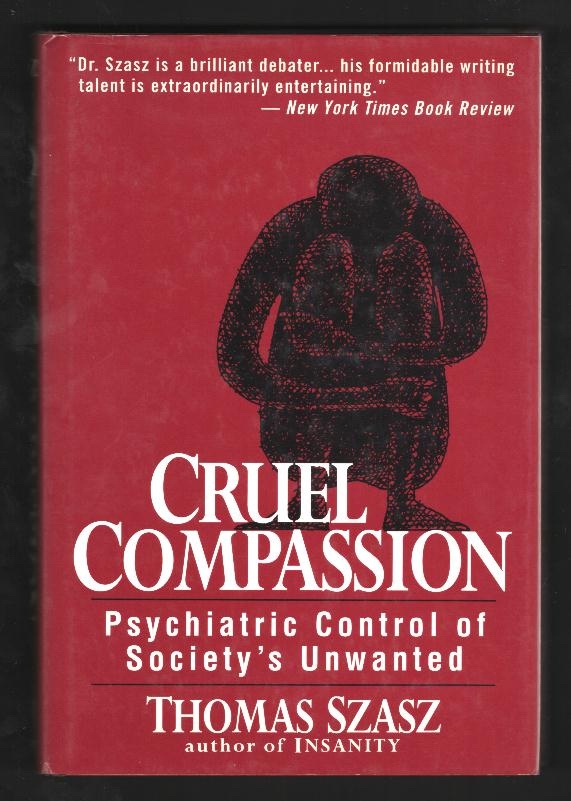Cruel Compassion: Psychiatric Control of Society's Unwanted [*SIGNED*]
